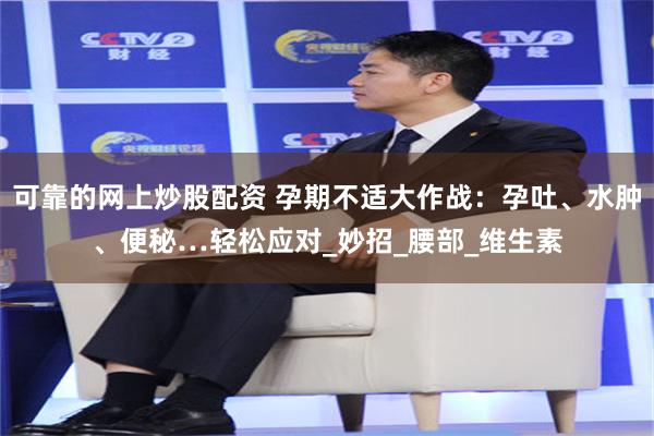 可靠的网上炒股配资 孕期不适大作战：孕吐、水肿、便秘…轻松应对_妙招_腰部_维生素