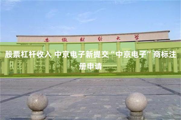 股票杠杆收入 中京电子新提交“中京电子”商标注册申请