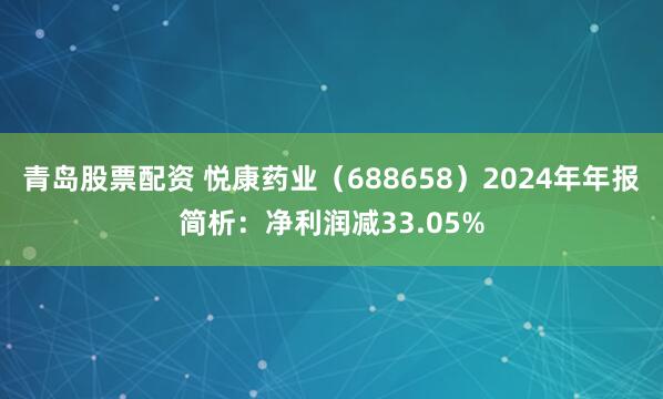 青岛股票配资 悦康药业（688658）2024年年报简析：净利润减33.05%