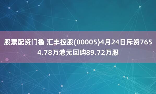 股票配资门槛 汇丰控股(00005)4月24日斥资7654.78万港元回购89.72万股