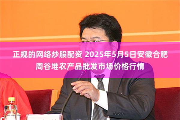 正规的网络炒股配资 2025年5月5日安徽合肥周谷堆农产品批发市场价格行情