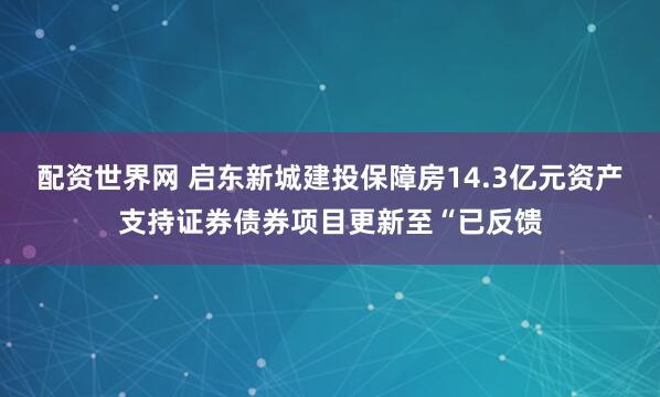 配资世界网 启东新城建投保障房14.3亿元资产支持证券债券项目更新至“已反馈