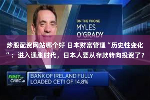 炒股配资网站哪个好 日本财富管理“历史性变化”：进入通胀时代，日本人要从存款转向投资了？