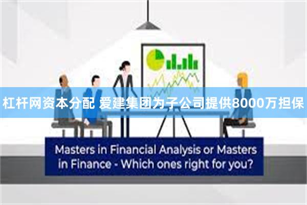 杠杆网资本分配 爱建集团为子公司提供8000万担保