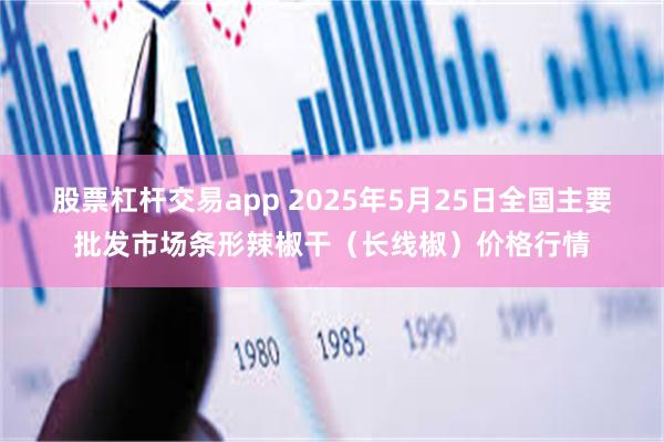 股票杠杆交易app 2025年5月25日全国主要批发市场条形辣椒干（长线椒）价格行情