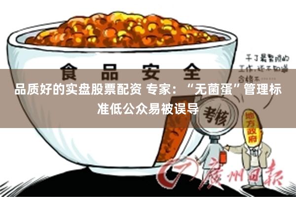 品质好的实盘股票配资 专家：“无菌蛋”管理标准低公众易被误导