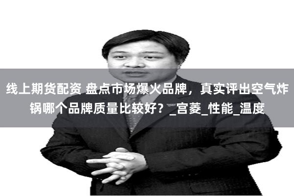 线上期货配资 盘点市场爆火品牌，真实评出空气炸锅哪个品牌质量比较好？_宫菱_性能_温度