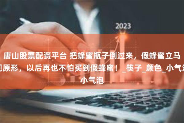 唐山股票配资平台 把蜂蜜瓶子倒过来，假蜂蜜立马现原形，以后再也不怕买到假蜂蜜！_筷子_颜色_小气泡