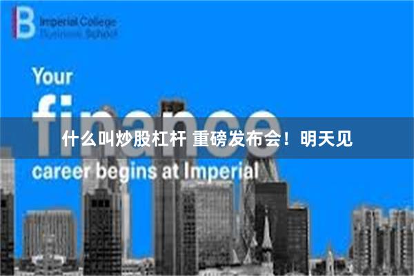 什么叫炒股杠杆 重磅发布会！明天见