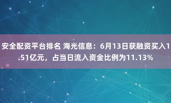 安全配资平台排名 海光信息：6月13日获融资买入1.51亿元，占当日流入资金比例为11.13%